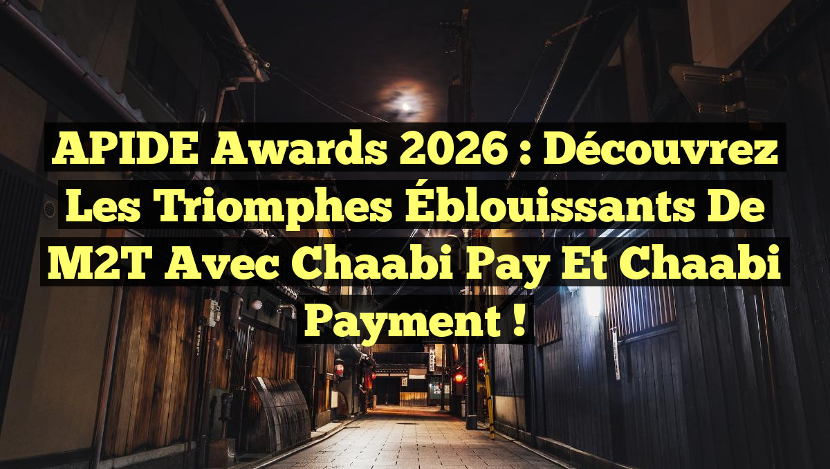 APIDE Awards 2026 : Découvrez les Triomphes Éblouissants de M2T avec Chaabi Pay et Chaabi Payment !