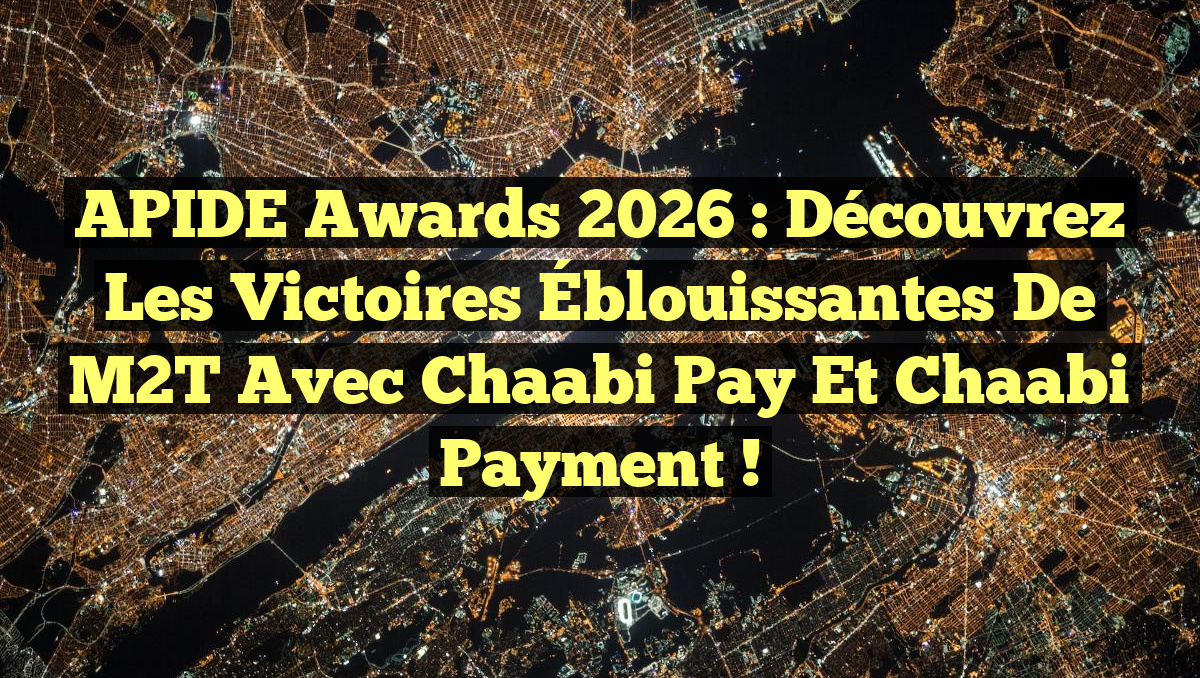 APIDE Awards 2026 : Découvrez les Victoires Éblouissantes de M2T avec Chaabi Pay et Chaabi Payment !