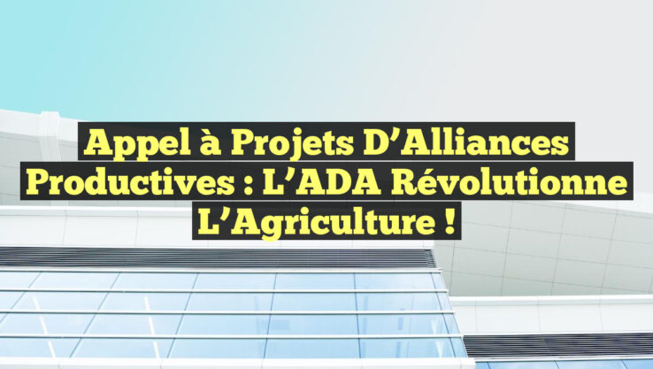 Appel à Projets d’Alliances Productives : L’ADA Révolutionne l’Agriculture !