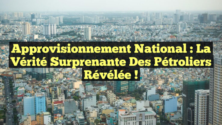 Approvisionnement National : La Vérité Surprenante des Pétroliers Révélée !