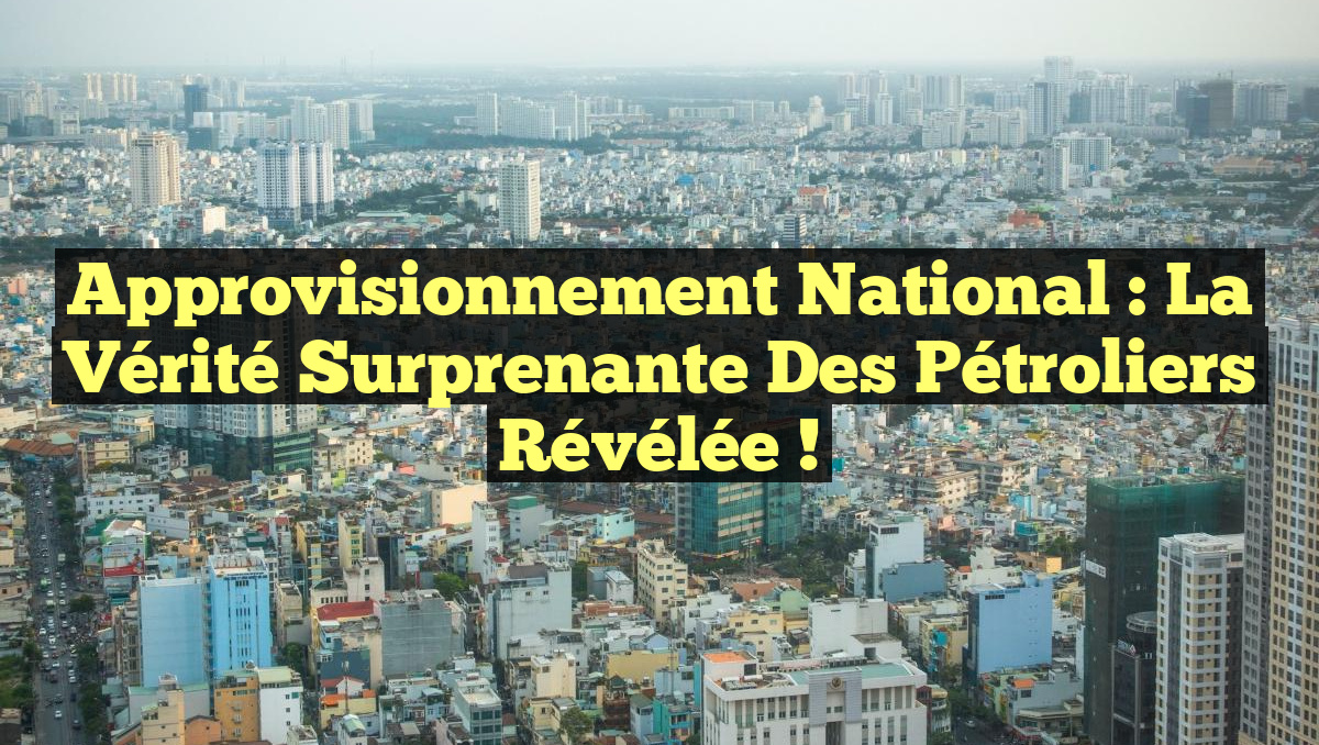 Approvisionnement National : La Vérité Surprenante des Pétroliers Révélée !