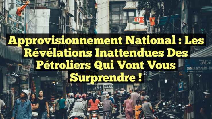 Approvisionnement National : Les Révélations Inattendues des Pétroliers Qui Vont Vous Surprendre !