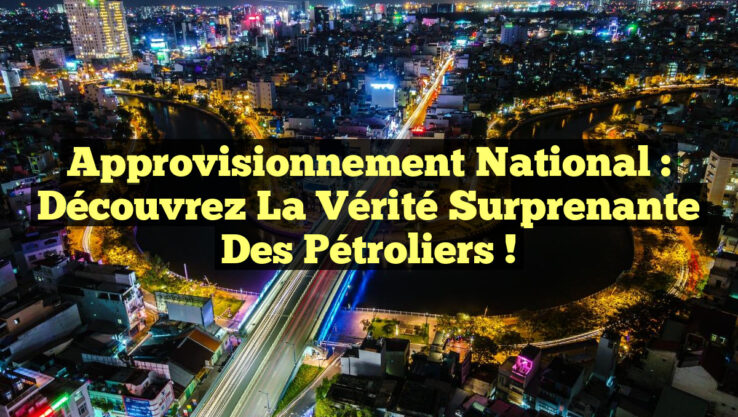 Approvisionnement National : Découvrez la Vérité Surprenante des Pétroliers !
