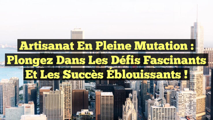 Artisanat en Pleine Mutation : Plongez dans les Défis Fascinants et les Succès Éblouissants !