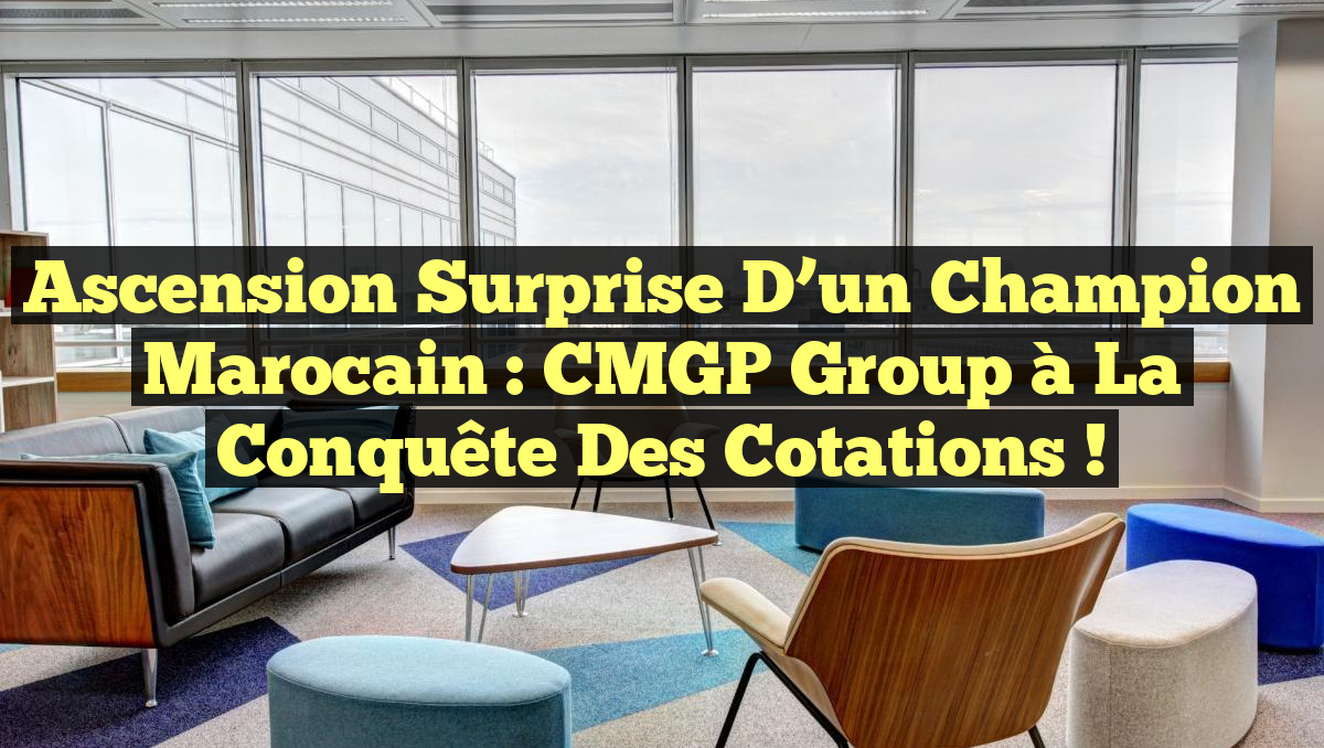 Ascension Surprise d&rsquo;un Champion Marocain : CMGP Group à la Conquête des Cotations !