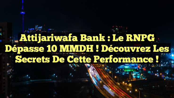 Attijariwafa Bank : Le RNPG Dépasse 10 MMDH ! Découvrez les Secrets de cette Performance ! Attijariwafa Bank : Le RNPG Dépasse 10 MMDH ! Découvrez les Secrets de cette Performance !
