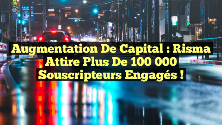 Augmentation de Capital : Risma attire Plus de 100 000 Souscripteurs Engagés !