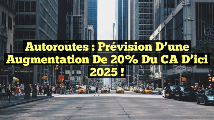 Autoroutes : Prévision d’une Augmentation de 20% du CA d’ici 2025 !