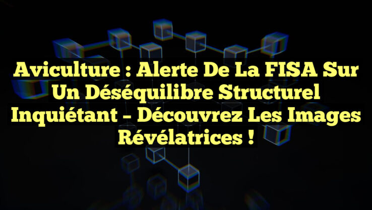 Aviculture : Alerte de la FISA sur un déséquilibre structurel inquiétant – Découvrez les images révélatrices !