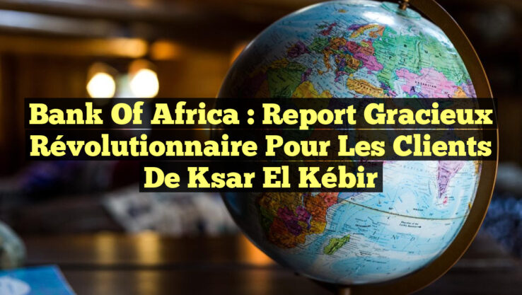 Bank of Africa : Report gracieux révolutionnaire pour les clients de Ksar El Kébir