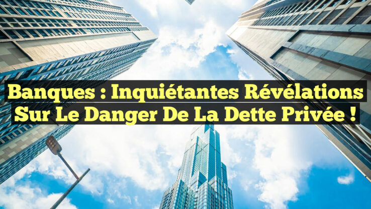Banques : Inquiétantes Révélations sur le Danger de la Dette Privée !