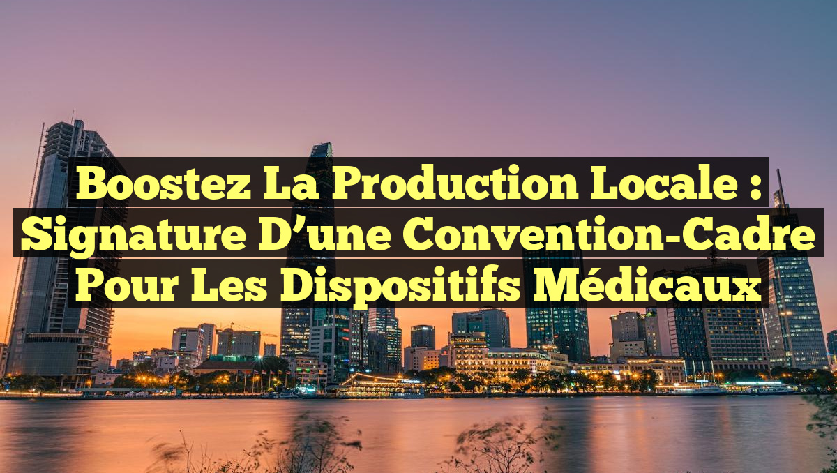 Boostez la Production Locale : Signature d&rsquo;une Convention-Cadre pour les Dispositifs Médicaux
