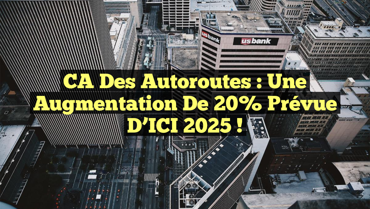 CA des Autoroutes : Une Augmentation de 20% Prévue d’ICI 2025 !