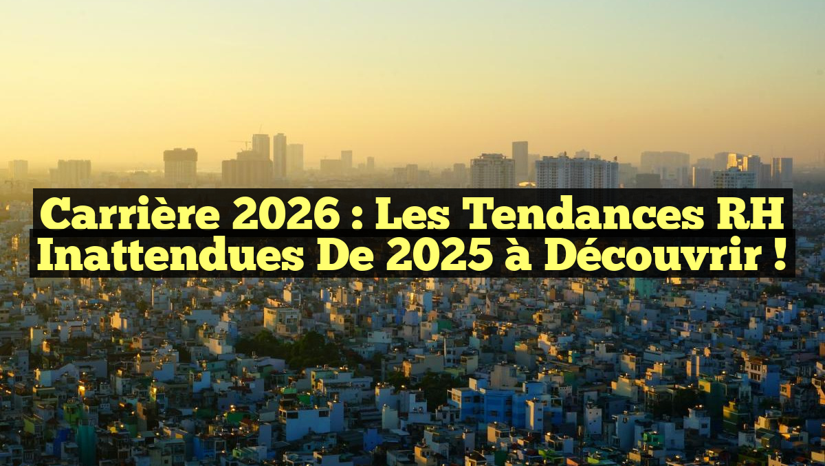 Carrière 2026 : Les Tendances RH Inattendues de 2025 à Découvrir !