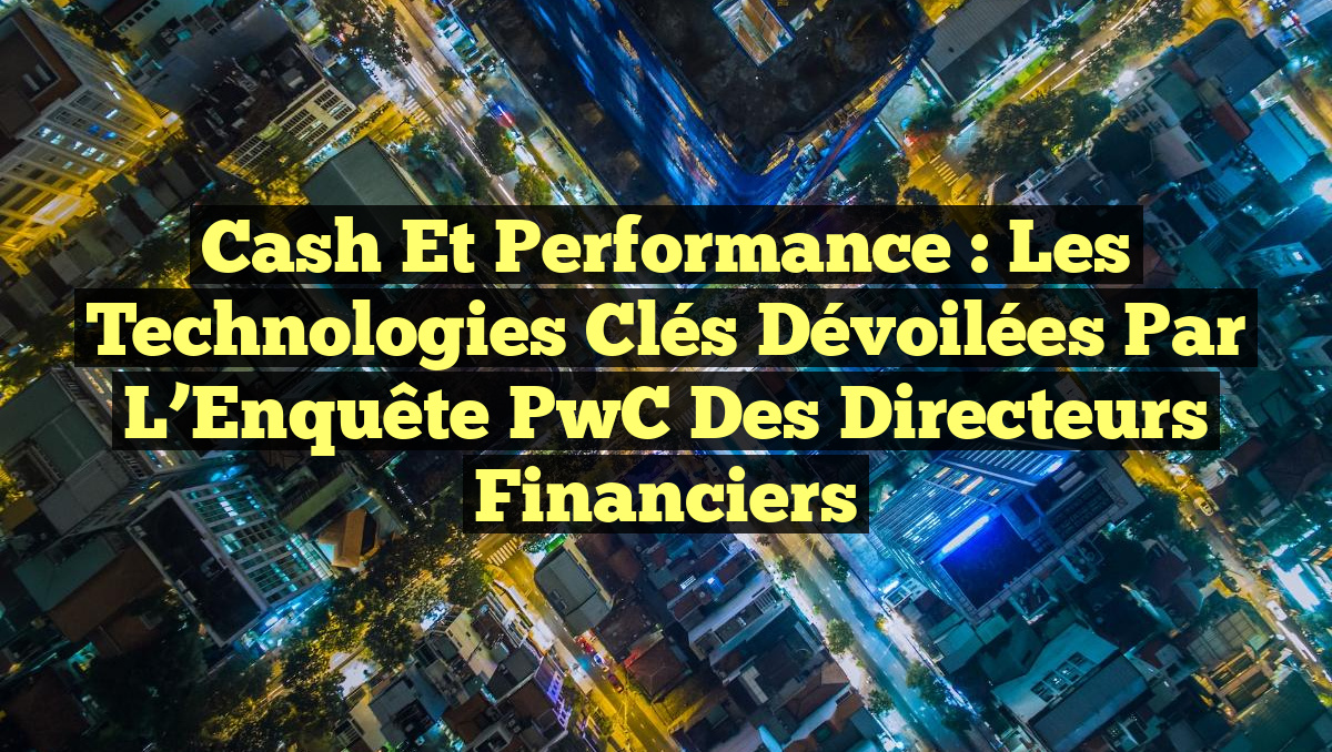 Cash et Performance : Les Technologies Clés Dévoilées par l’Enquête PwC des Directeurs Financiers