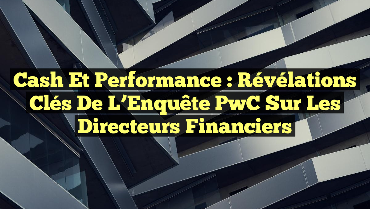 Cash et Performance : Révélations Clés de l&rsquo;Enquête PwC sur les Directeurs Financiers