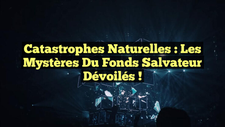 Catastrophes Naturelles : Les Mystères du Fonds Salvateur Dévoilés !