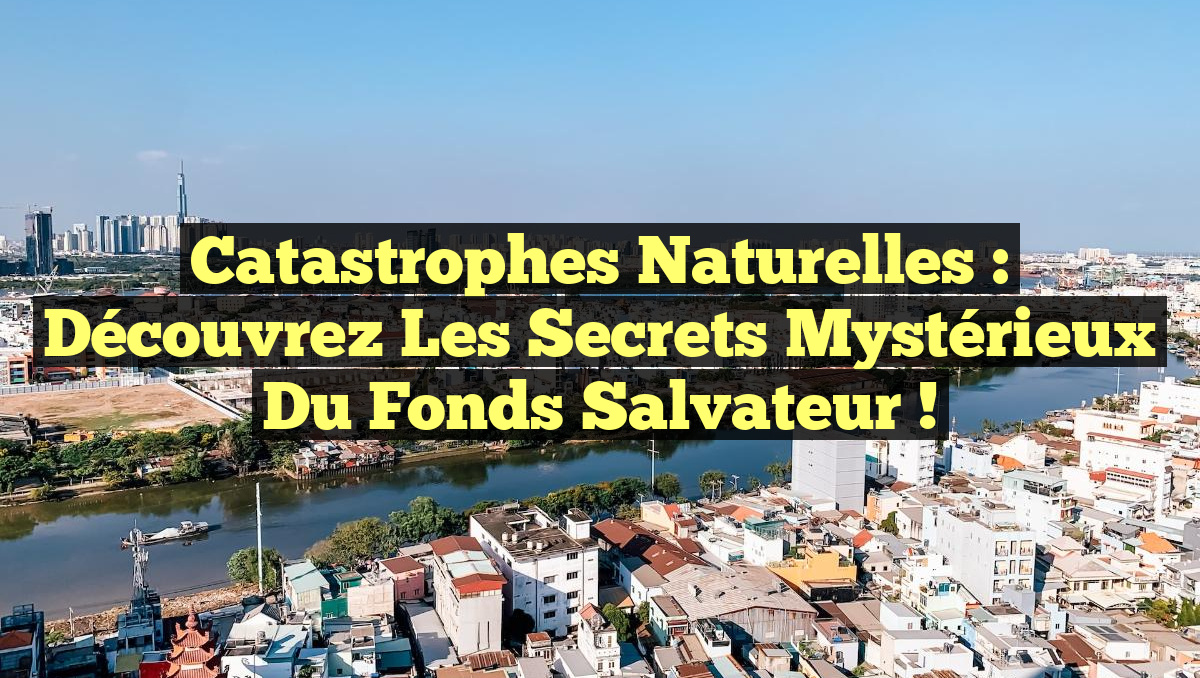 Catastrophes Naturelles : Découvrez les Secrets Mystérieux du Fonds Salvateur !
