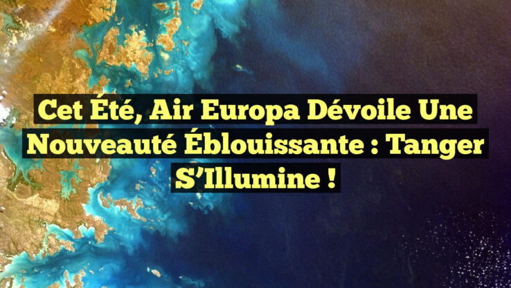 Cet Été, Air Europa Dévoile une Nouveauté Éblouissante : Tanger S’Illumine ! Cet Été, Air Europa Dévoile une Nouveauté Éblouissante : Tanger S’Illumine !