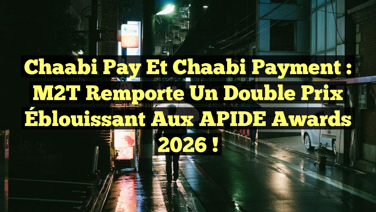 Chaabi Pay et Chaabi Payment : M2T Remporte un Double Prix Éblouissant aux APIDE Awards 2026 !