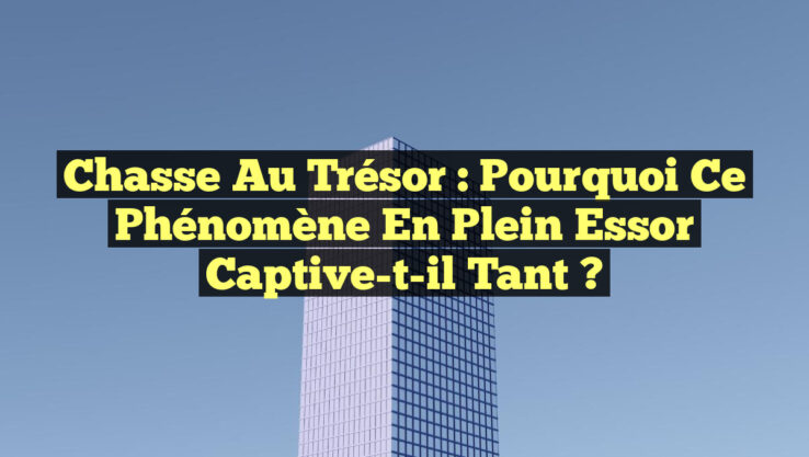 Chasse au Trésor : Pourquoi ce Phénomène en Plein Essor Captive-t-il tant ?