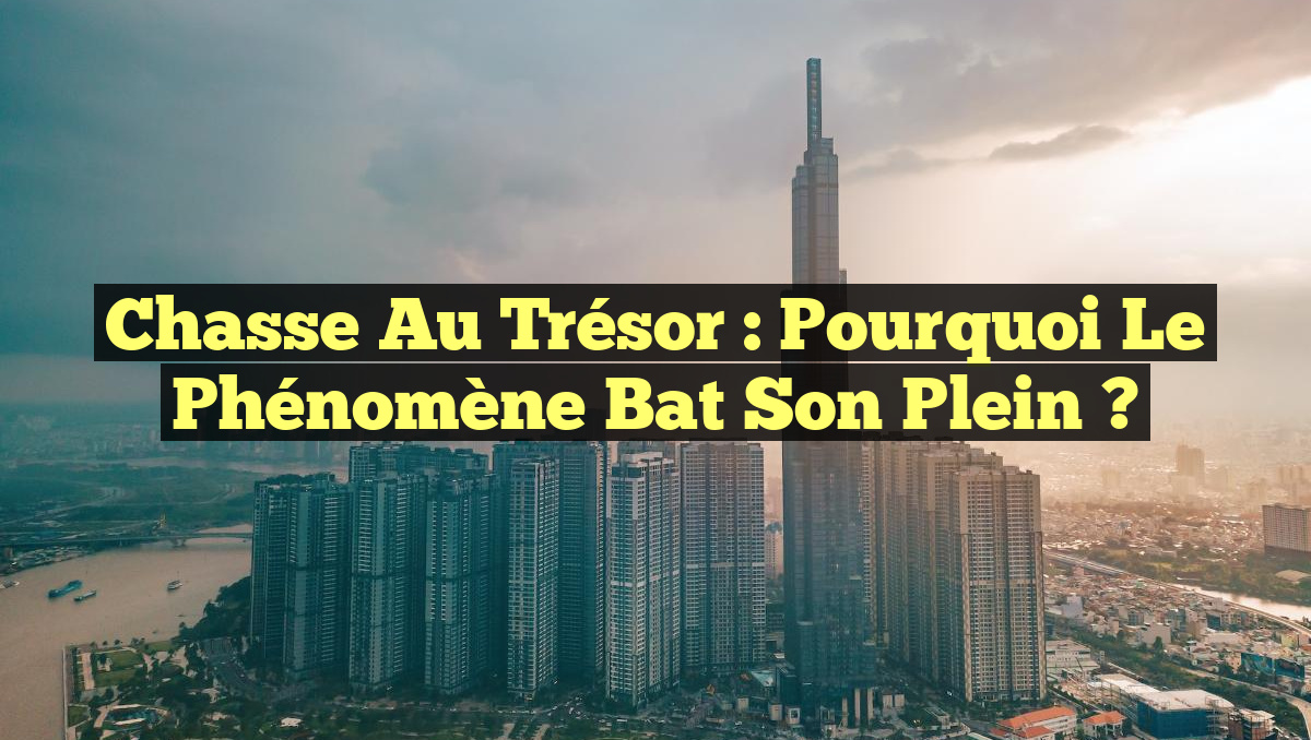 Chasse au trésor : Pourquoi le phénomène bat son plein ?