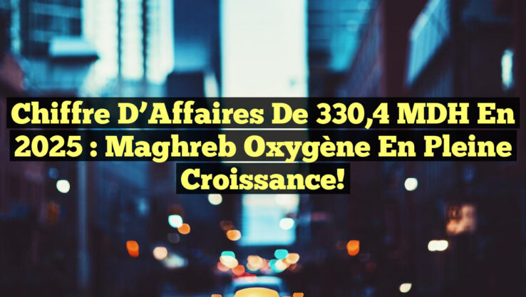 Chiffre d’Affaires de 330,4 MDH en 2025 : Maghreb Oxygène en Pleine Croissance!
