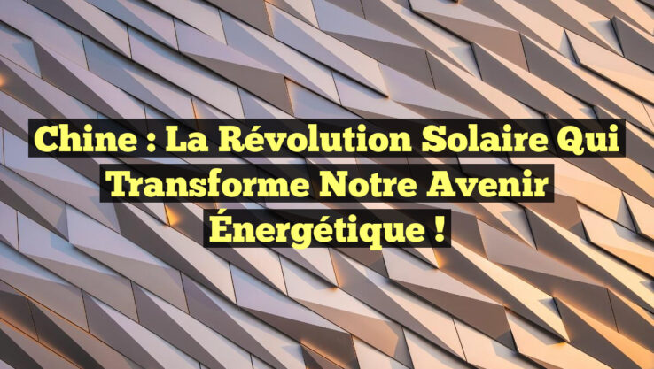 Chine : La Révolution Solaire qui Transforme Notre Avenir Énergétique !
