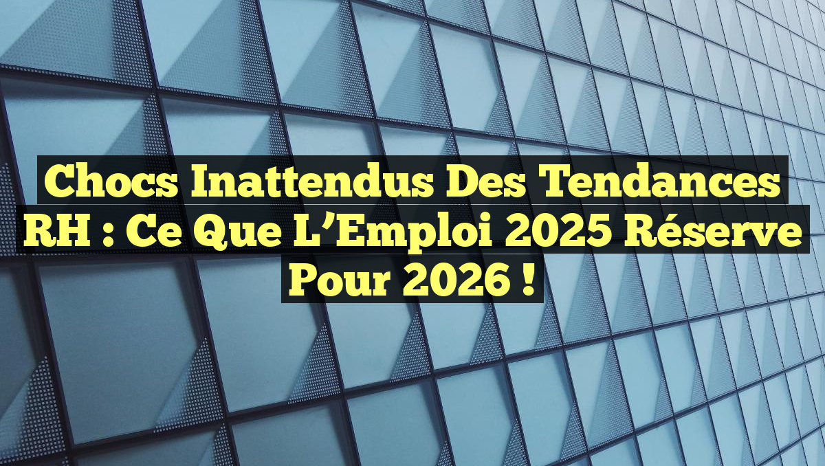 Chocs Inattendus des Tendances RH : Ce que l&rsquo;Emploi 2025 Réserve pour 2026 !