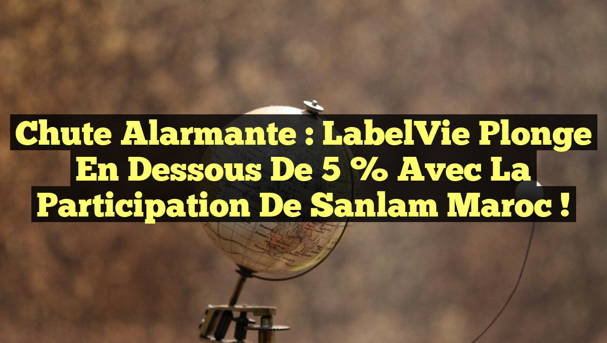 Chute Alarmante : LabelVie Plonge en Dessous de 5 % avec la Participation de Sanlam Maroc !