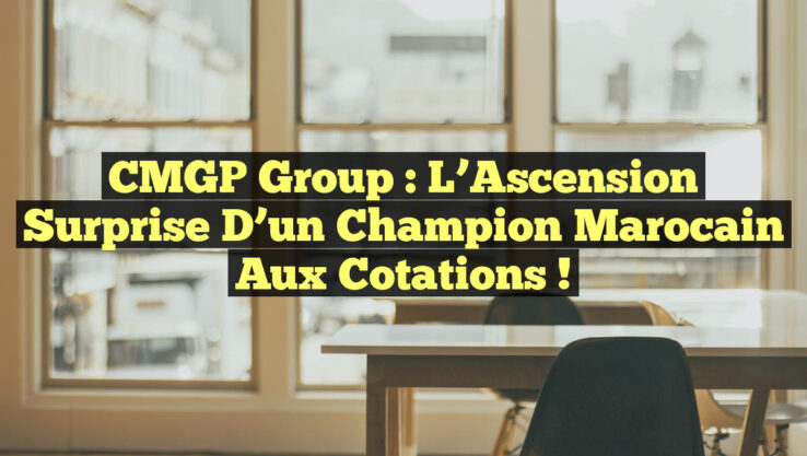 CMGP Group : L’Ascension Surprise d’un Champion Marocain aux Cotations !