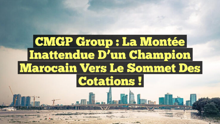 CMGP Group : La Montée Inattendue d’un Champion Marocain vers le Sommet des Cotations !
