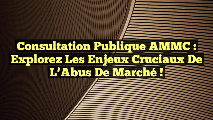 Consultation Publique AMMC : Explorez les Enjeux Cruciaux de l’Abus de Marché !