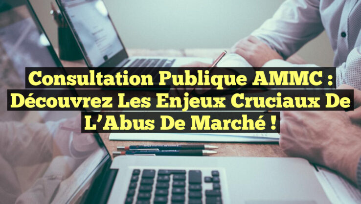 Consultation Publique AMMC : Découvrez les Enjeux Cruciaux de l’Abus de Marché !