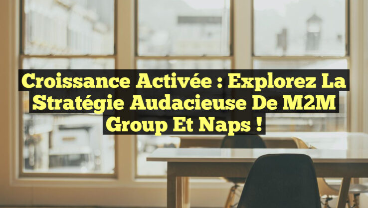 Croissance Activée : Explorez la Stratégie Audacieuse de M2M Group et Naps !