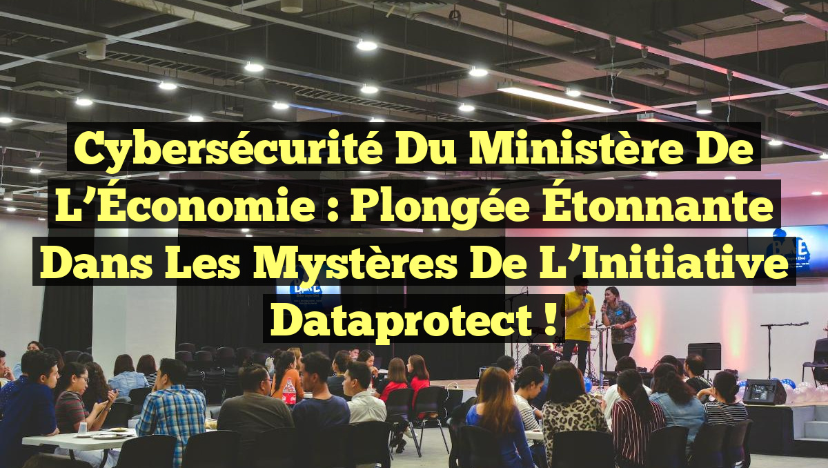 Cybersécurité du Ministère de l&rsquo;Économie : Plongée Étonnante dans les Mystères de l’Initiative Dataprotect !