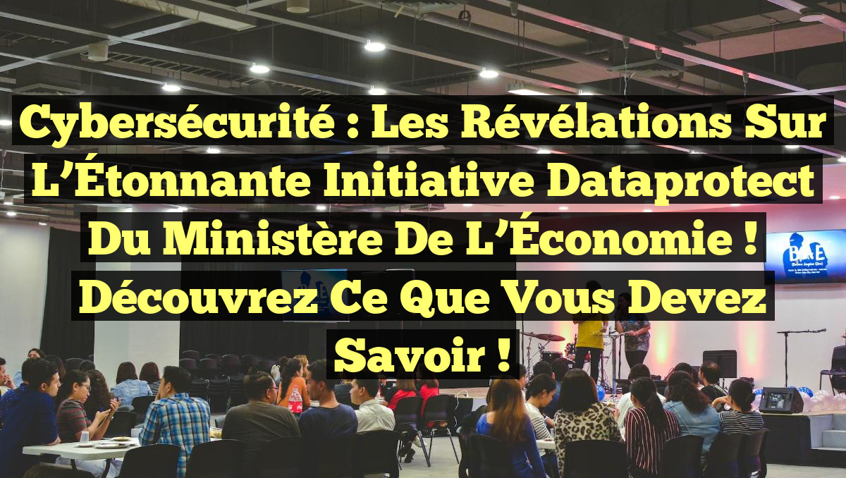 Cybersécurité : Les Révélations Sur l&rsquo;Étonnante Initiative Dataprotect du Ministère de l’Économie ! Découvrez ce Que Vous Devez Savoir !