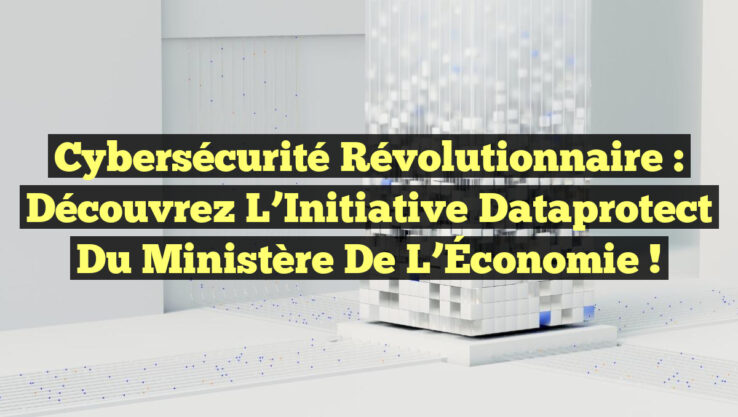 Cybersécurité Révolutionnaire : Découvrez l’Initiative Dataprotect du Ministère de l’Économie !