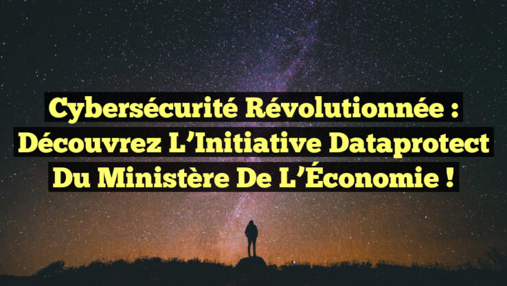 Cybersécurité Révolutionnée : Découvrez l’Initiative Dataprotect du Ministère de l’Économie !