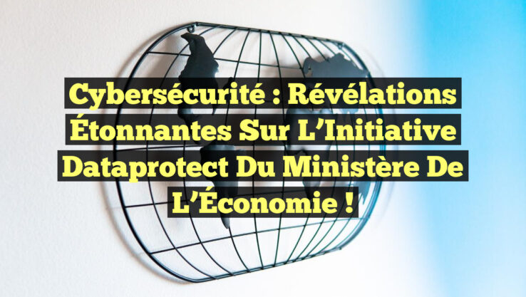 Cybersécurité : Révélations Étonnantes sur l’Initiative Dataprotect du Ministère de l’Économie !