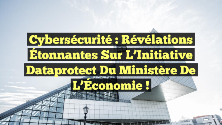 Cybersécurité : Révélations Étonnantes sur l’Initiative Dataprotect du Ministère de l’Économie !