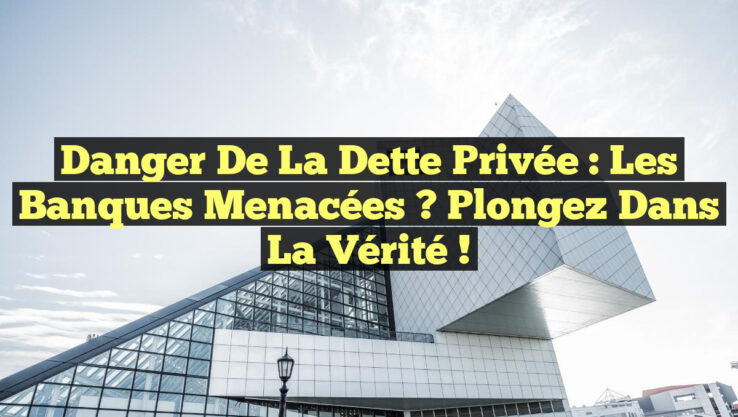 Danger de la Dette Privée : Les Banques Menacées ? Plongez dans la Vérité !