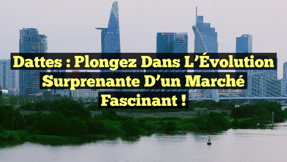 Dattes : Plongez dans l&rsquo;Évolution Surprenante d&rsquo;un Marché Fascinant !