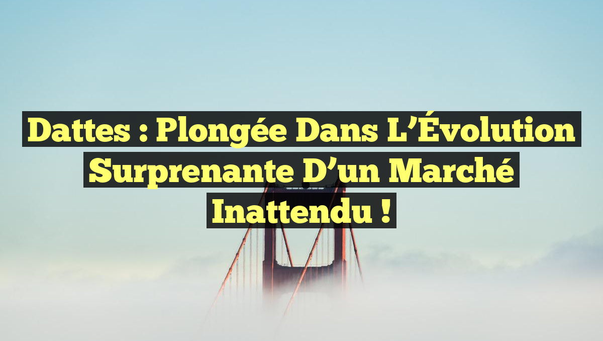 Dattes : Plongée dans l&rsquo;Évolution Surprenante d&rsquo;un Marché Inattendu !