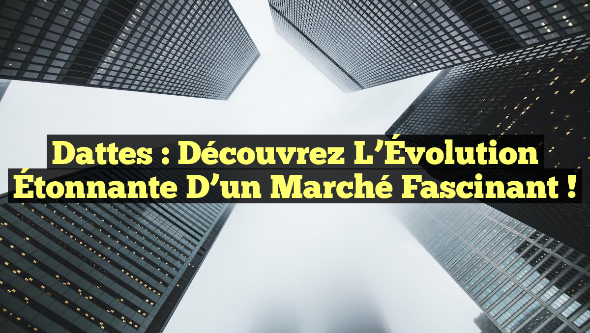 Dattes : Découvrez l&rsquo;Évolution Étonnante d&rsquo;un Marché Fascinant !