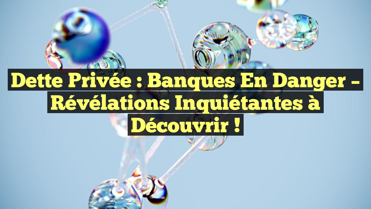 Dette Privée : Banques en Danger – Révélations Inquiétantes à Découvrir !
