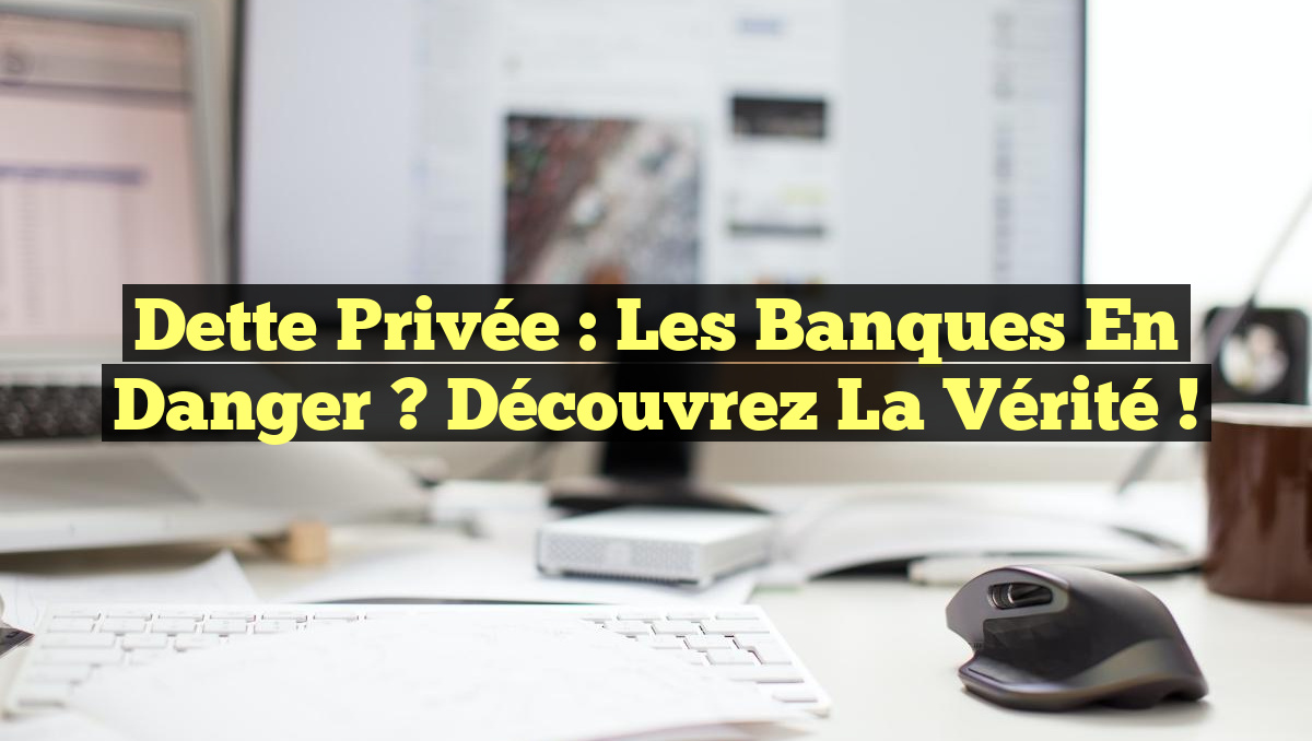 Dette Privée : Les Banques en Danger ? Découvrez la Vérité !