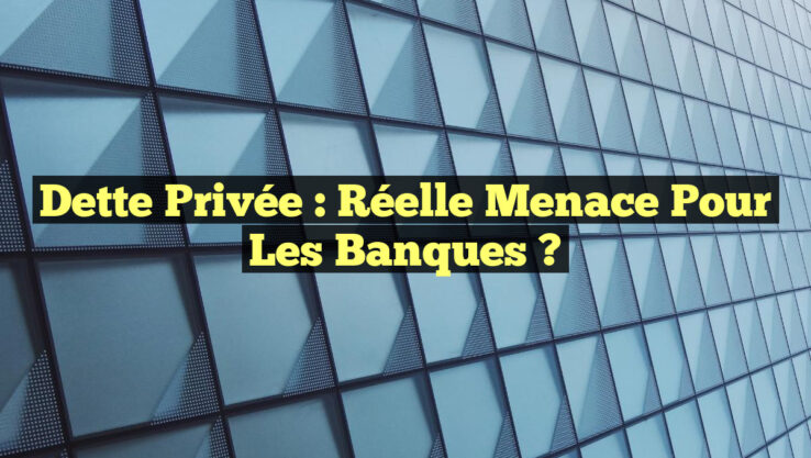 Dette Privée : Réelle Menace pour les Banques ?