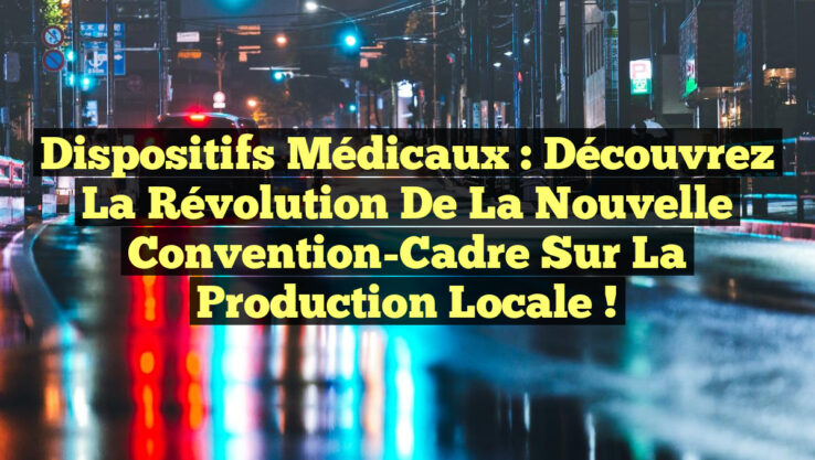 Dispositifs Médicaux : Découvrez la Révolution de la Nouvelle Convention-Cadre sur la Production Locale !