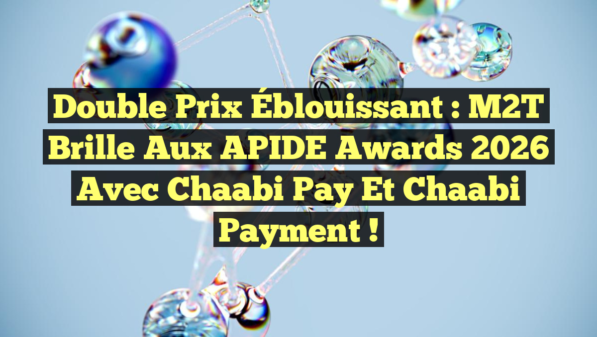 Double Prix Éblouissant : M2T Brille aux APIDE Awards 2026 avec Chaabi Pay et Chaabi Payment !